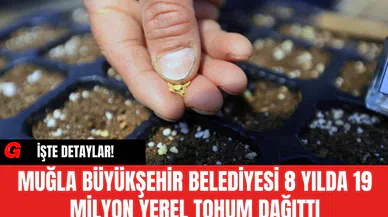 Muğla Büyükşehir Belediyesi 8 Yılda 19 Milyon Yerel Tohum Dağıttı