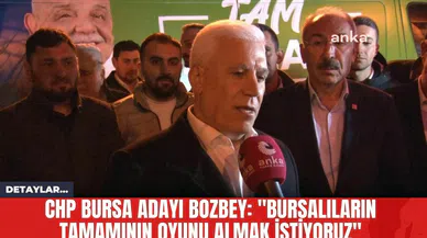 CHP Bursa Adayı Bozbey: "Bursalıların Tamamının Oyunu Almak İstiyoruz"