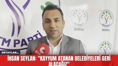İhsan Seylan: "Kayyum Atanan Belediyeleri Geri Alacağız"