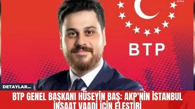 BTP Genel Başkanı Hüseyin Baş: AKP'nin İstanbul İnşaat Vaadi İçin Eleştiri