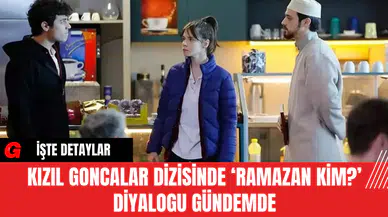 Kızıl Goncalar Dizisinde ‘Ramazan Kim? ’ Diyalogu Gündemde