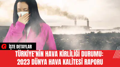 Türkiye’nin Hava Kirliliği Durumu: 2023 Dünya Hava Kalitesi Raporu