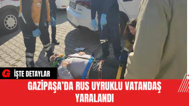 Gazipaşa’da Rus Uyruklu Vatandaş Yaralandı