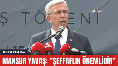 Mansur Yavaş: "Şeffaflık Önemlidir"