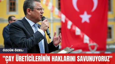 Özgür Özel: "Çay Üreticilerinin Haklarını Savunuyoruz"