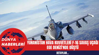 Yunanistan Hava Kuvvetleri F-16 Savaş Uçağı Ege Denizi'nde Düştü