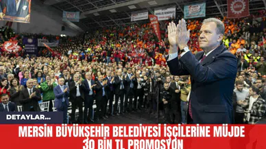 Mersin Büyükşehir Belediyesi İşçilerine Müjde 30 Bin TL Promosyon