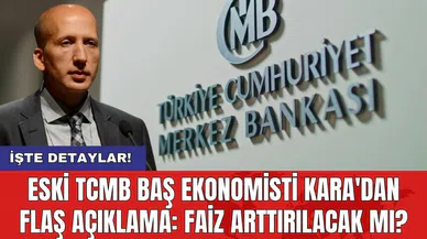 Eski TCMB Baş Ekonomisti Kara'dan flaş açıklama: Faiz arttırılacak mı?