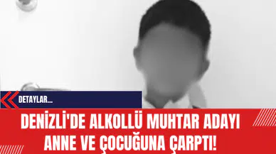 Denizli'de Alkollü Muhtar Adayı Anne ve Çocuğuna Çarptı!