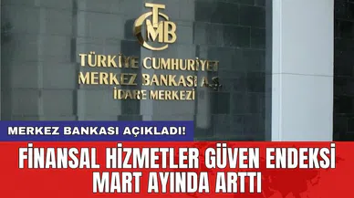 Merkez Bankası açıkladı! Finansal hizmetler güven endeksi Mart ayında arttı