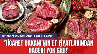 Erhan Adem'den sert tepki: 'Ticaret Bakanı'nın et fiyatlarından haberi yok gibi!'