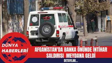 Afganistan'da Banka Önünde İntihar Saldırısı  Meydana Geldi!