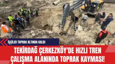 Tekirdağ'da Hızlı Tren Çalışma Alanında Toprak Kayması! İşçiler Toprak Altında Kaldı