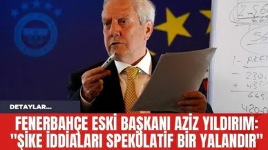 Fenerbahçe Eski Başkanı Aziz Yıldırım: "Şike İddiaları Spekülatif Bir Yalandır"