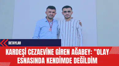 Kardeşi cezaevine giren ağabey: 'Olay esnasında kendimde değildim'