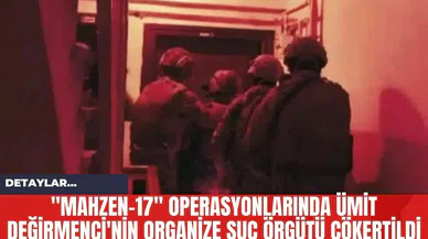 "Mahzen-17" Operasyonlarında Ümit Değirmenci'nin Organize Suç Örgütü Çökertildi