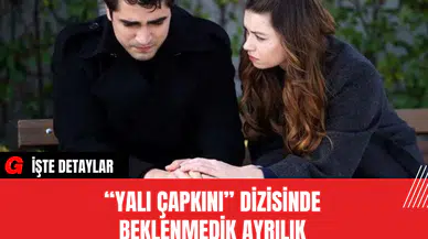 “Yalı Çapkını” Dizisinde Beklenmedik Ayrılık