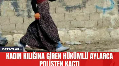 Kadın Kılığına Giren Hükümlü Aylarca Polisten Kaçtı