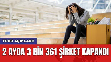 TOBB açıkladı! 2 ayda 3 bin 361 şirket kapandı