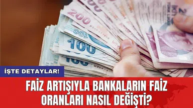Faiz artışıyla bankaların faiz oranları nasıl değişti?