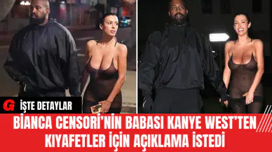 Bianca Censori’nin Babası Kanye West’ten Kıyafetler İçin Açıklama İstedi
