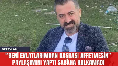 “Beni evlatlarımdan başkası affetmesin” Paylaşımını Yaptı Sabaha Kalkamadı