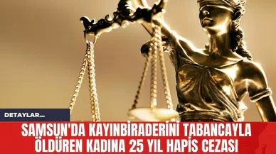 Samsun'da Kayınbiraderini Tabancayla Öldüren Kadına 25 Yıl Hapis Cezası