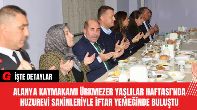 Alanya Kaymakamı Ürkmezer Yaşlılar Haftası’nda Huzurevi Sakinleriyle İftar Yemeğinde Buluştu