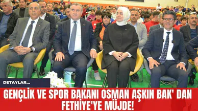 Gençlik ve Spor Bakanı Osman Aşkın Bak' dan Fethiye'ye Müjde!