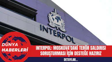 INTERPOL Genel Sekreteri: Moskova'daki Terör Saldırısına Destek Hazırız