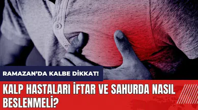 Kalp hastaları iftar ve sahurda nasıl beslenmeli?