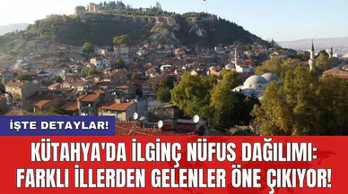Kütahya'da ilginç nüfus dağılımı: Farklı illerden gelenler öne çıkıyor!