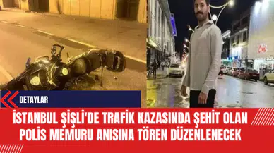 İstanbul Şişli'de Trafik Kazasında Şehit Olan Polis Memuru Anısına Tören Düzenlenecek