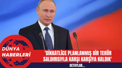 Putin'den İlk Açıklama: 'Dikkatlice Planlanmış Bir Terör Saldırısıyla Karşı Karşıya Kaldık'