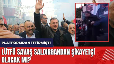 Lütfü Savaş saldırgandan şikayetçi olacak mı?