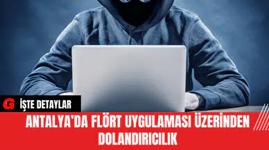Antalya’da Flört Uygulaması Üzerinden Dolandırıcılık