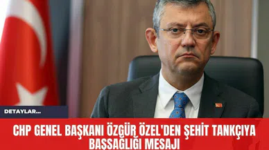 CHP Genel Başkanı Özgür Özel'den Şehit Tankçıya Başsağlığı Mesajı