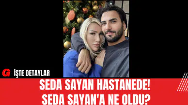 Seda Sayan Hastanede! Seda Sayan'a Ne Oldu?