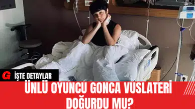 Ünlü Oyuncu Gonca Vuslateri Doğurdu Mu?