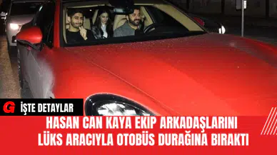 Hasan Can Kaya Ekip Arkadaşlarını Lüks Aracıyla Otobüs Durağına Bıraktı