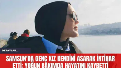 Samsun'da Genç Kız Kendini Asarak İntihar Etti: Yoğun Bakımda Hayatını Kaybetti