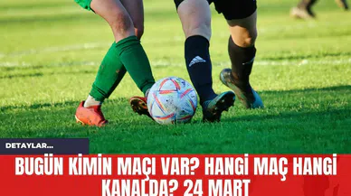 Bugün Kimin Maçı Var? Hangi Maç Hangi Kanalda? 24 Mart