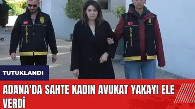 Adana'da sahte kadın avukat yakayı ele verdi
