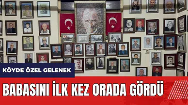 Köyde özel gelenek! Babasını ilk kez orada gördü