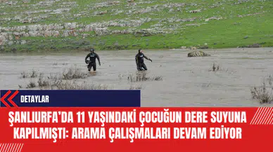 Şanlıurfa’da 11 Yaşındaki Çocuğun Dere Suyuna Kapılmıştı: Arama Çalışmaları Devam Ediyor