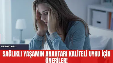 Sağlıklı Yaşamın Anahtarı Kaliteli Uyku İçin Öneriler!