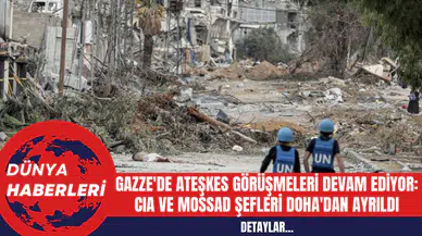 Gazze'de Ateşkes Görüşmeleri Devam Ediyor: CIA ve Mossad Şefleri Doha'dan Ayrıldı