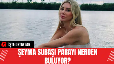 Şeyma Subaşı Parayı Nerden Buluyor?