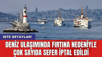Deniz ulaşımında fırtına nedeniyle çok sayıda sefer iptal edildi