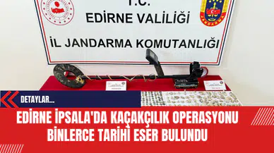 Edirne İpsala'da Kaçakçılık Operasyonu: Binlerce Tarihi Eser Bulundu